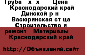 Труба 40х40х1.5 › Цена ­ 74 - Краснодарский край, Динской р-н, Васюринская ст-ца Строительство и ремонт » Материалы   . Краснодарский край